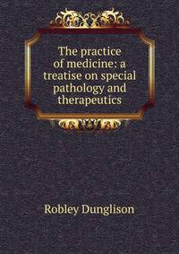 The practice of medicine: a treatise on special pathology and therapeutics