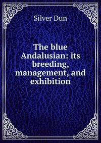 The blue Andalusian: its breeding, management, and exhibition