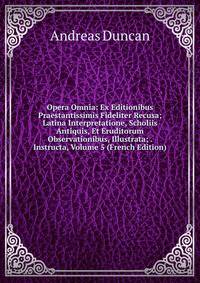 Opera Omnia: Ex Editionibus Praestantissimis Fideliter Recusa; Latina Interpretatione, Scholiis Antiquis, Et Eruditorum Observationibus, Illustrata; . Instructa, Volume 5 (French Edition)