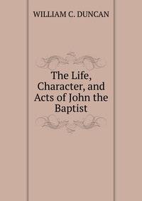 The Life, Character, and Acts of John the Baptist