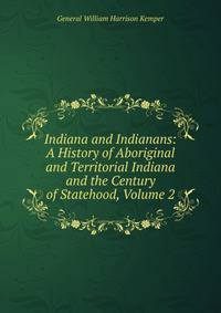 Indiana and Indianans: A History of Aboriginal and Territorial Indiana and the Century of Statehood, Volume 2
