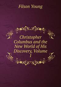 Christopher Columbus and the New World of His Discovery, Volume 1