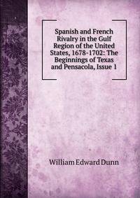 Spanish and French Rivalry in the Gulf Region of the United States, 1678-1702: The Beginnings of Texas and Pensacola, Issue 1