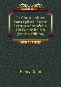 Le Christianisme Sans Eglises: Treize Lettres Adressees A Un Comte Italien (French Edition)