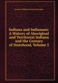 Indiana and Indianans: A History of Aboriginal and Territorial Indiana and the Century of Statehood, Volume 5