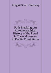 Path Breaking: An Autobiographical History of the Equal Suffrage Movement in Pacific Coast States