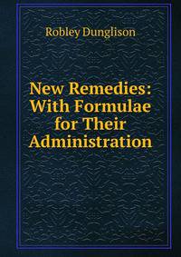 New Remedies: With Formulae for Their Administration
