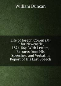 Life of Joseph Cowen (M. P. for Newcastle, 1874-86): With Letters, Extracts from His Speeches, and Verbatim Report of His Last Speech
