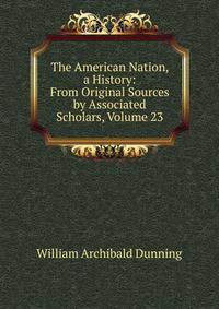 The American Nation, a History: From Original Sources by Associated Scholars, Volume 23