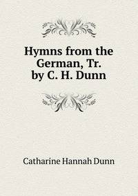 Hymns from the German, Tr. by C. H. Dunn