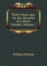 Thirty Years Ago: Or, the Memoirs of a Water Drinker, Volume 1