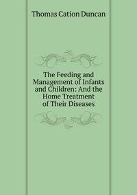 The Feeding and Management of Infants and Children: And the Home Treatment of Their Diseases
