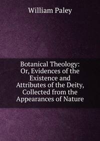 Botanical Theology: Or, Evidences of the Existence and Attributes of the Deity, Collected from the Appearances of Nature