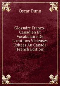 Glossaire Franco-Canadien Et Vocabulaire De Locutions Vicieuses Usitees Au Canada (French Edition)