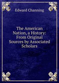 The American Nation, a History: From Original Sources by Associated Scholars