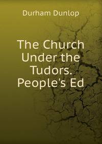 The Church Under the Tudors. People's Ed