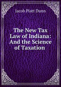 The New Tax Law of Indiana: And the Science of Taxation .