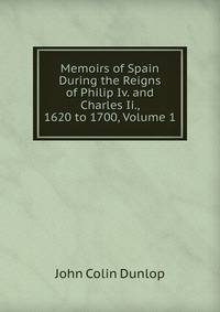 Memoirs of Spain During the Reigns of Philip Iv. and Charles Ii., 1620 to 1700, Volume 1