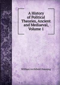 A History of Political Theories, Ancient and Mediaeval, Volume 1