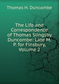 The Life and Correspondence of Thomas Slingsby Duncombe: Late M.P. for Finsbury, Volume 2