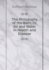 The Philosophy of the Bath: Or, Air and Water in Health and Disease