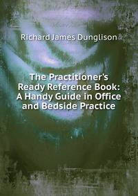 The Practitioner's Ready Reference Book: A Handy Guide in Office and Bedside Practice