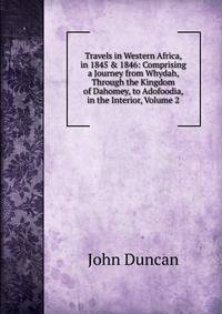 Travels in Western Africa, in 1845 &amp; 1846: Comprising a Journey from Whydah, Through the Kingdom of Dahomey, to Adofoodia, in the Interior, Volume 2