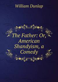 The Father: Or, American Shandyism, a Comedy