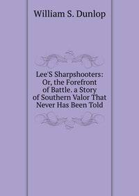 Lee'S Sharpshooters: Or, the Forefront of Battle. a Story of Southern Valor That Never Has Been Told