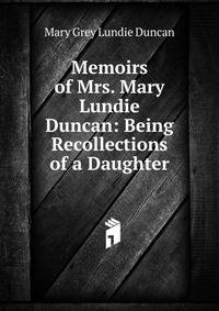 Memoirs of Mrs. Mary Lundie Duncan: Being Recollections of a Daughter