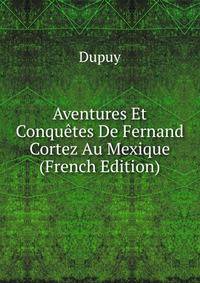 Aventures Et Conquetes De Fernand Cortez Au Mexique (French Edition)