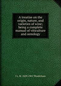 A treatise on the origin, nature, and varieties of wine; being a complete manual of viticulture and oenology