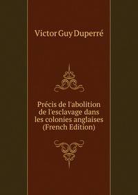 Pr?cis de l'abolition de l'esclavage dans les colonies anglaises (French Edition)