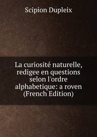 La curiosit? naturelle, redigee en questions selon l'ordre alphabetique: a roven (French Edition)