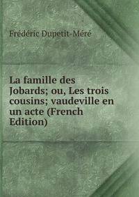 La famille des Jobards; ou, Les trois cousins; vaudeville en un acte (French Edition)
