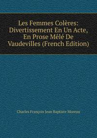Les Femmes Coleres: Divertissement En Un Acte, En Prose Mele De Vaudevilles (French Edition)