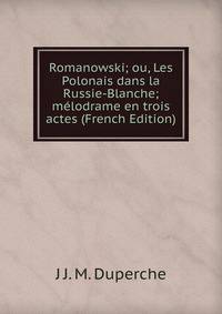 Romanowski; ou, Les Polonais dans la Russie-Blanche; melodrame en trois actes (French Edition)
