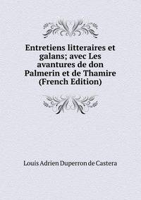 Entretiens litteraires et galans; avec Les avantures de don Palmerin et de Thamire (French Edition)