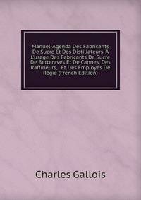 Manuel-Agenda Des Fabricants De Sucre Et Des Distillateurs, ? L'usage Des Fabricants De Sucre De Betteraves Et De Cannes, Des Raffineurs, . Et Des ?mploy?s De R?gie (French Edition)