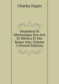 Geometrie Et Mechanique Des Arts Et Metiers Et Des Beaux-Arts, Volume 3 (French Edition)