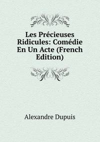 Les Precieuses Ridicules: Comedie En Un Acte (French Edition)