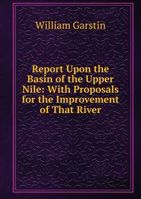 Report Upon the Basin of the Upper Nile: With Proposals for the Improvement of That River