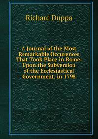 A Journal of the Most Remarkable Occurences That Took Place in Rome: Upon the Subversion of the Ecclesiastical Government, in 1798