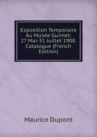 Exposition Temporaire Au Musee Guimet: 27 Mai-31 Juillet 1908. Catalogue (French Edition)