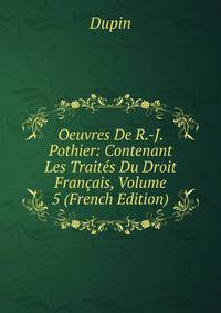 Oeuvres De R.-J. Pothier: Contenant Les Traites Du Droit Francais, Volume 5 (French Edition)