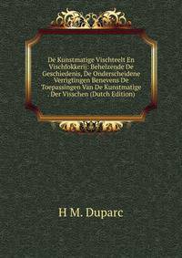 De Kunstmatige Vischteelt En Vischfokkerij: Behelzende De Geschiedenis, De Onderscheidene Verrigtingen Benevens De Toepassingen Van De Kunstmatige . Der Visschen (Dutch Edition)