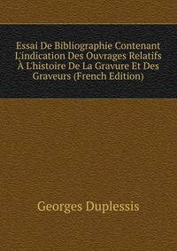 Essai De Bibliographie Contenant L'indication Des Ouvrages Relatifs ? L'histoire De La Gravure Et Des Graveurs (French Edition)