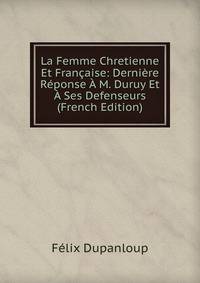 La Femme Chretienne Et Francaise: Derniere Reponse A M. Duruy Et A Ses Defenseurs (French Edition)