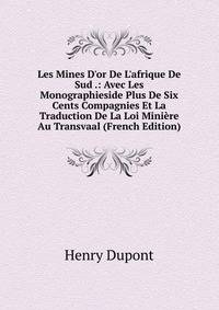 Les Mines D'or De L'afrique De Sud .: Avec Les Monographieside Plus De Six Cents Compagnies Et La Traduction De La Loi Mini?re Au Transvaal (French Edition)