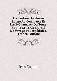L'ouverture Du Fleuve Rouge Au Commerce Et Les ?v?nements Du Tong-Kin, 1872-1873: Journal De Voyage Et L'exp?dition (French Edition)